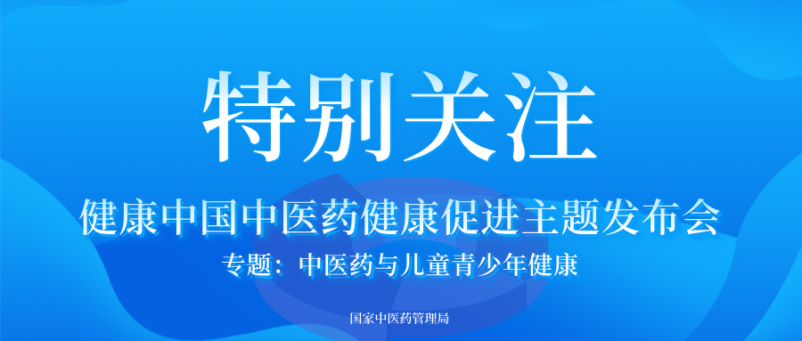 国家中医药管理局召开健康中国中医药健康促进主题发布会之“中医药与儿童青少年健康”专题发布会（文字实录）