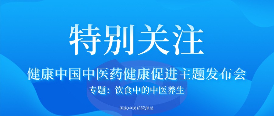 国家中医药管理局召开健康中国中医药健康促进主题发布会之“饮食中的中医养生”专题发布会（文字实录）