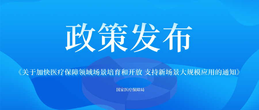 《关于加快医疗保障领域场景培育和开放 支持新场景大规模应用的通知》