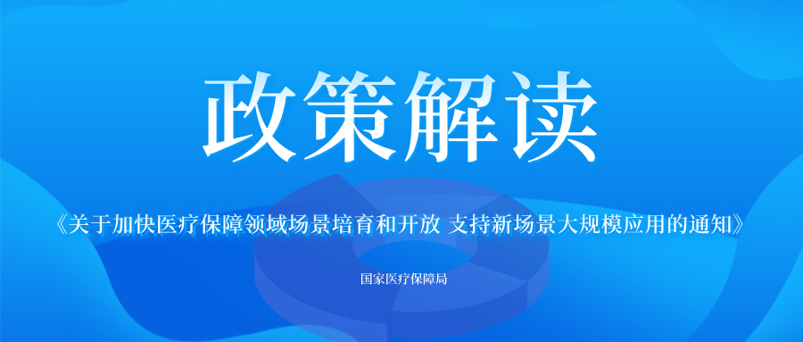 《关于加快医疗保障领域场景培育和开放 支持新场景大规模应用的通知》政策解读